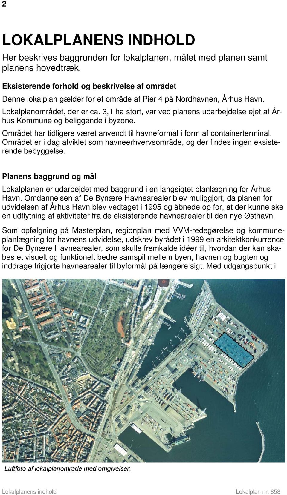 3,1 ha stort, var ved planens udarbejdelse ejet af Århus Kommune og beliggende i byzone. Området har tidligere været anvendt til havneformål i form af containerterminal.