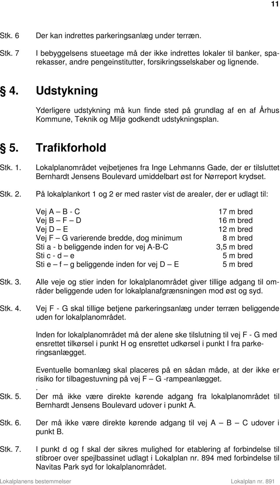 Udstykning Yderligere udstykning må kun finde sted på grundlag af en af Århus Kommune, Teknik og Miljø godkendt udstykningsplan. 5. Trafikforhold Stk. 1. Stk. 2.