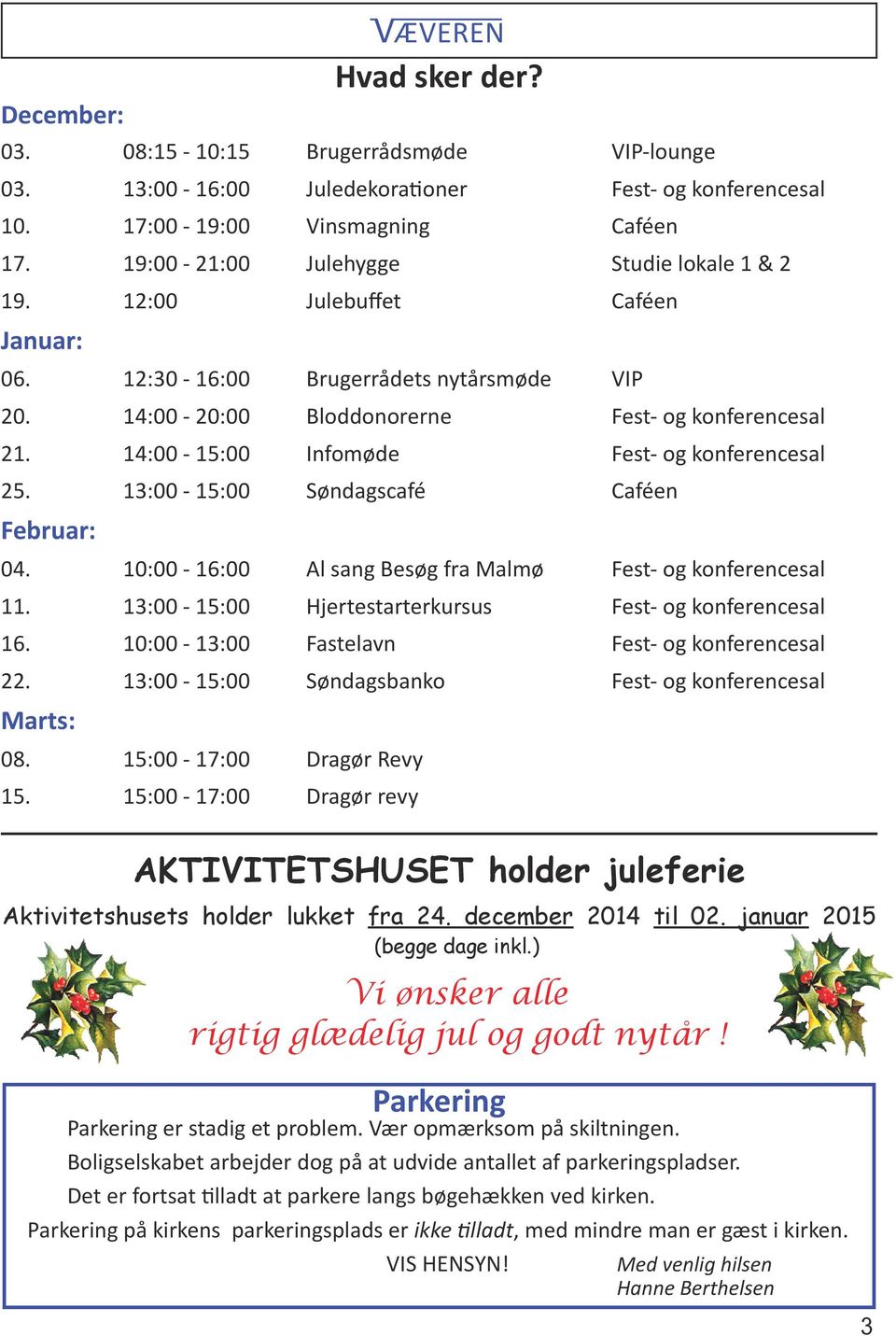 14:00-15:00 Infomøde Fest- og konferencesal 25. 13:00-15:00 Søndagscafé Caféen Februar: 04. 10:00-16:00 Al sang Besøg fra Malmø Fest- og konferencesal 11.