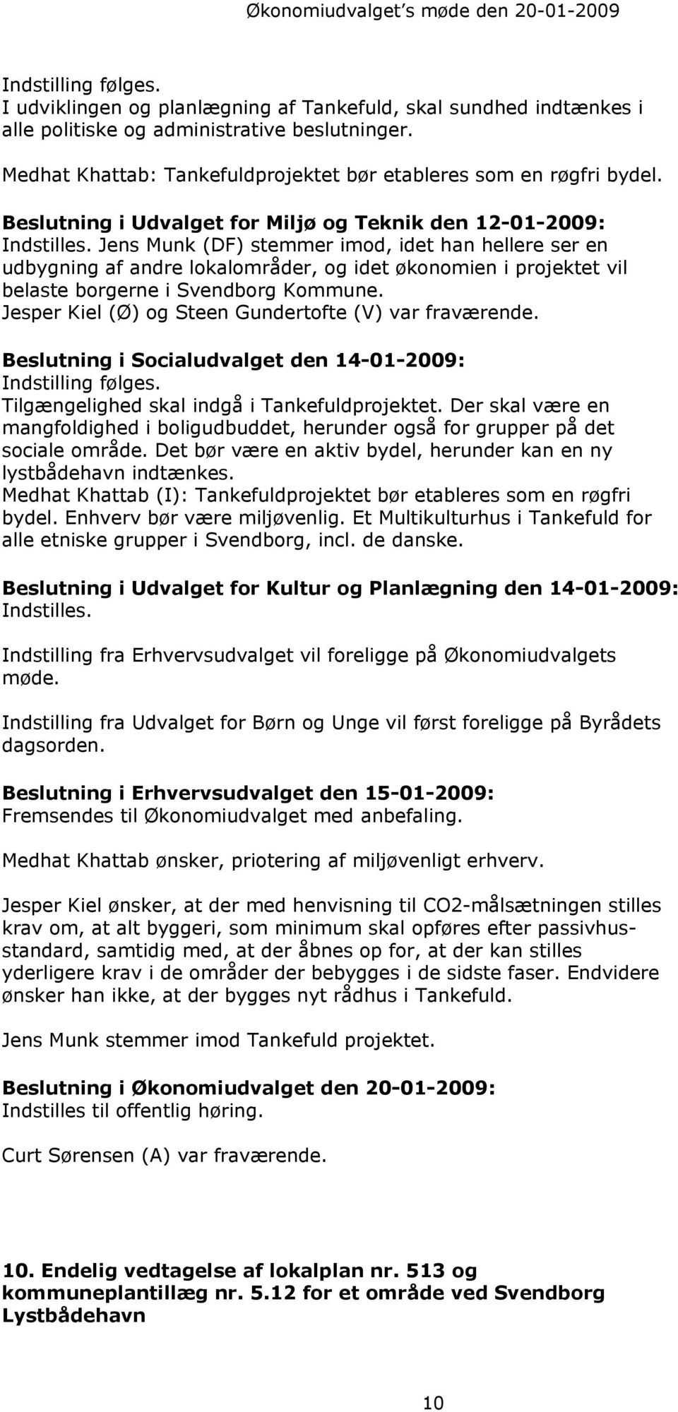 Beslutning i Udvalget for Miljø og Teknik den 12-01-2009: Jens Munk (DF) stemmer imod, idet han hellere ser en udbygning af andre lokalområder, og idet økonomien i projektet vil belaste borgerne i