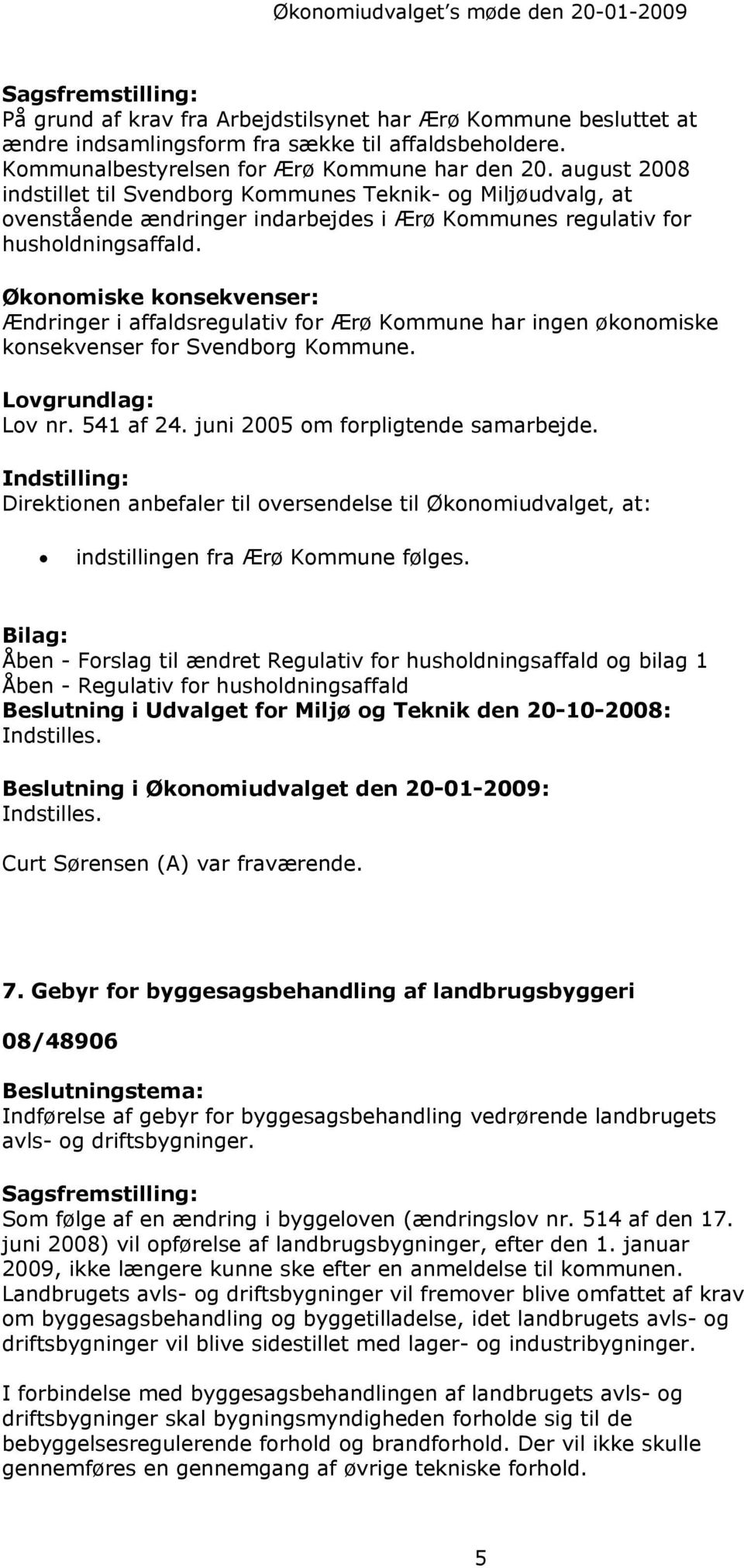 Økonomiske konsekvenser: Ændringer i affaldsregulativ for Ærø Kommune har ingen økonomiske konsekvenser for Svendborg Kommune. Lovgrundlag: Lov nr. 541 af 24. juni 2005 om forpligtende samarbejde.