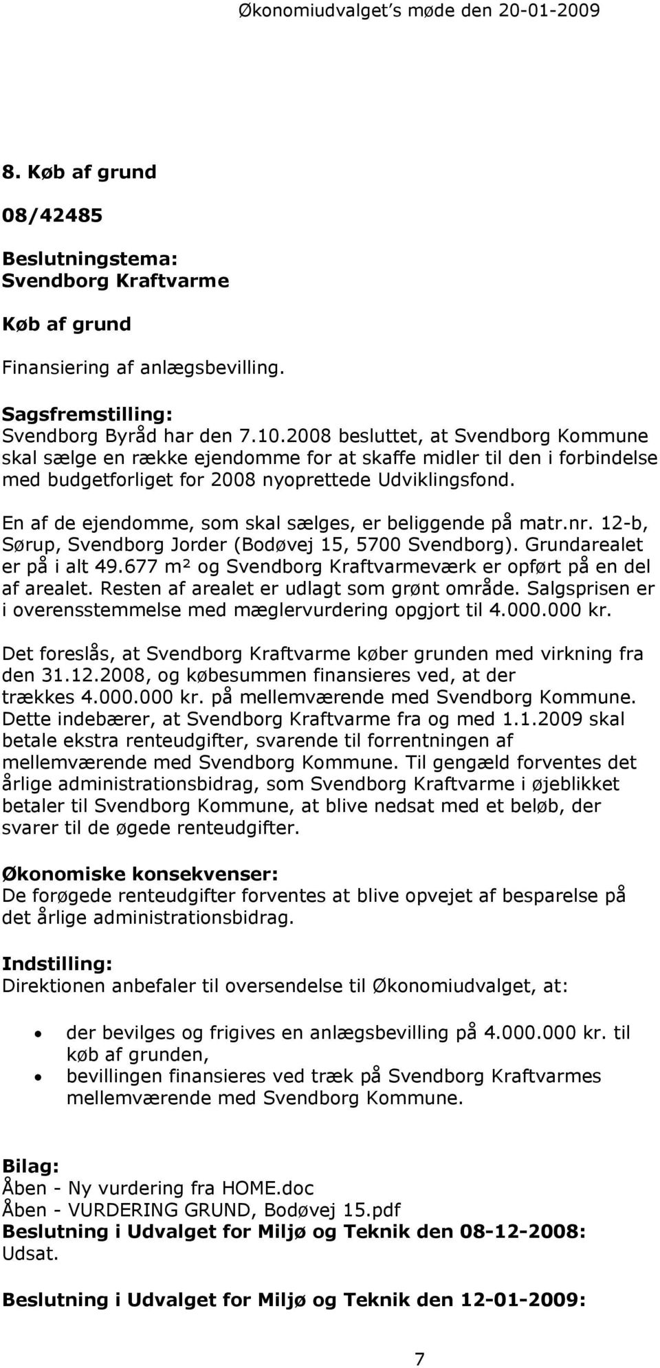 En af de ejendomme, som skal sælges, er beliggende på matr.nr. 12-b, Sørup, Svendborg Jorder (Bodøvej 15, 5700 Svendborg). Grundarealet er på i alt 49.