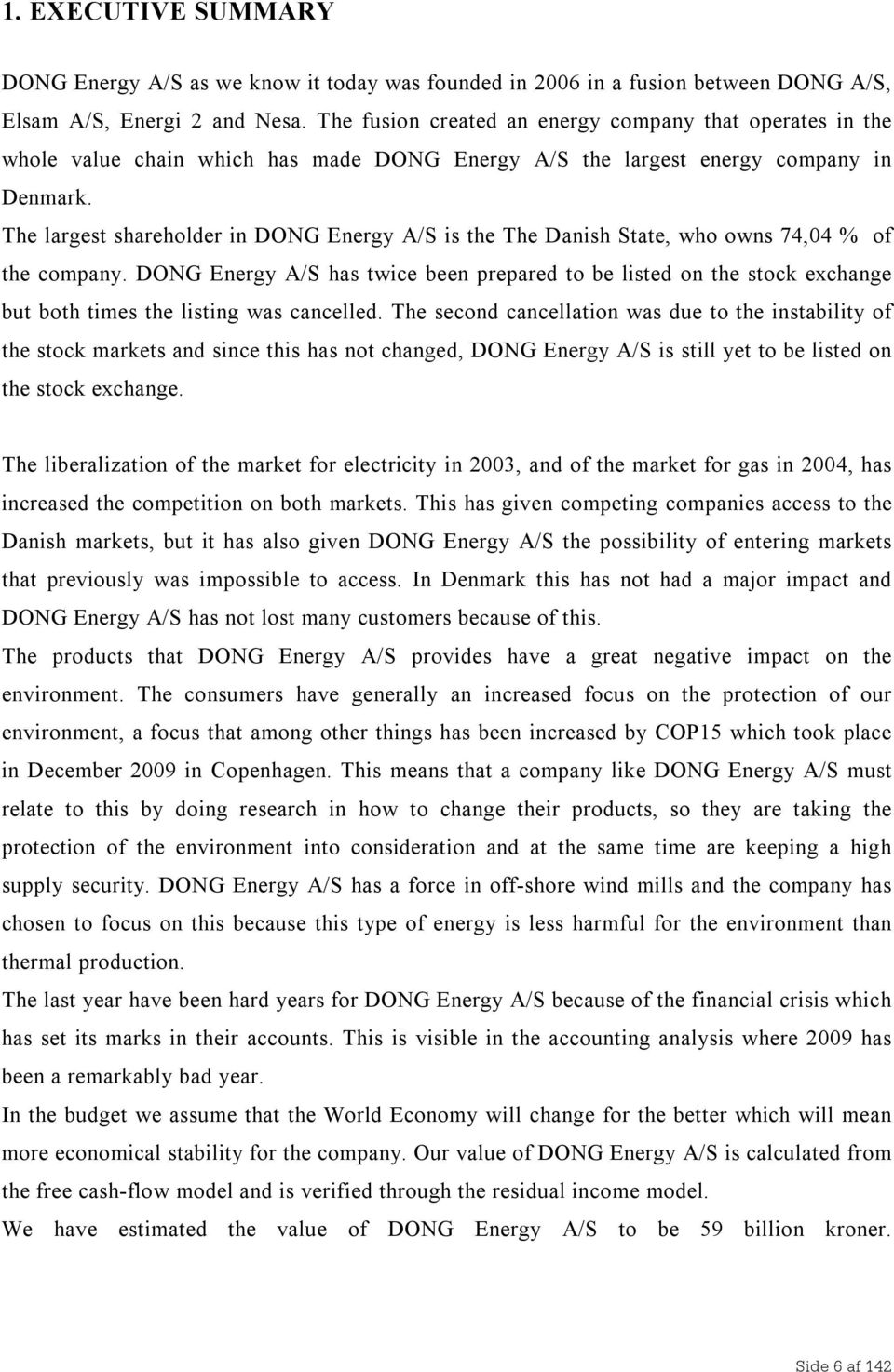 The largest shareholder in DONG Energy A/S is the The Danish State, who owns 74,04 % of the company.