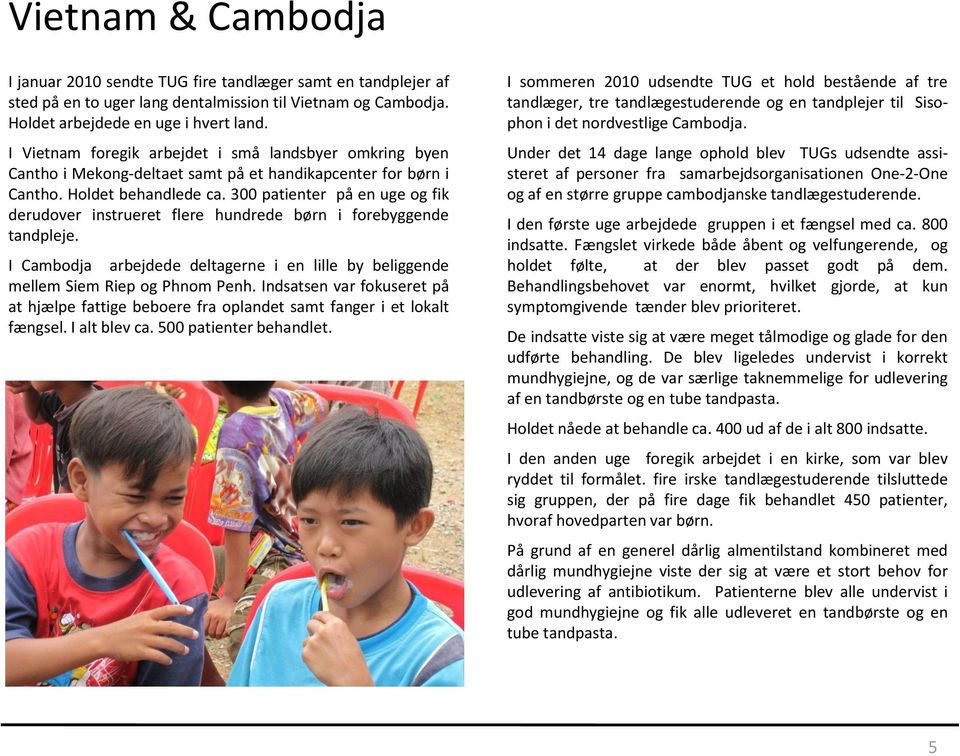 300 patienter på en uge og fik derudover instrueret flere hundrede børn i forebyggende tandpleje. I Cambodja arbejdede deltagerne i en lille by beliggende mellem Siem Riep og Phnom Penh.