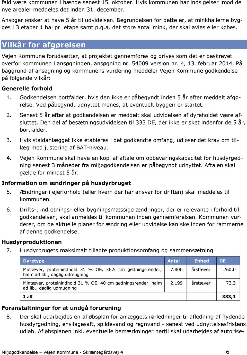 Vilkår for afgørelsen Vejen Kommune forudsætter, at projektet gennemføres og drives som det er beskrevet overfor kommunen i ansøgningen, ansøgning nr. 54009 version nr. 4, 13. februar 2014.