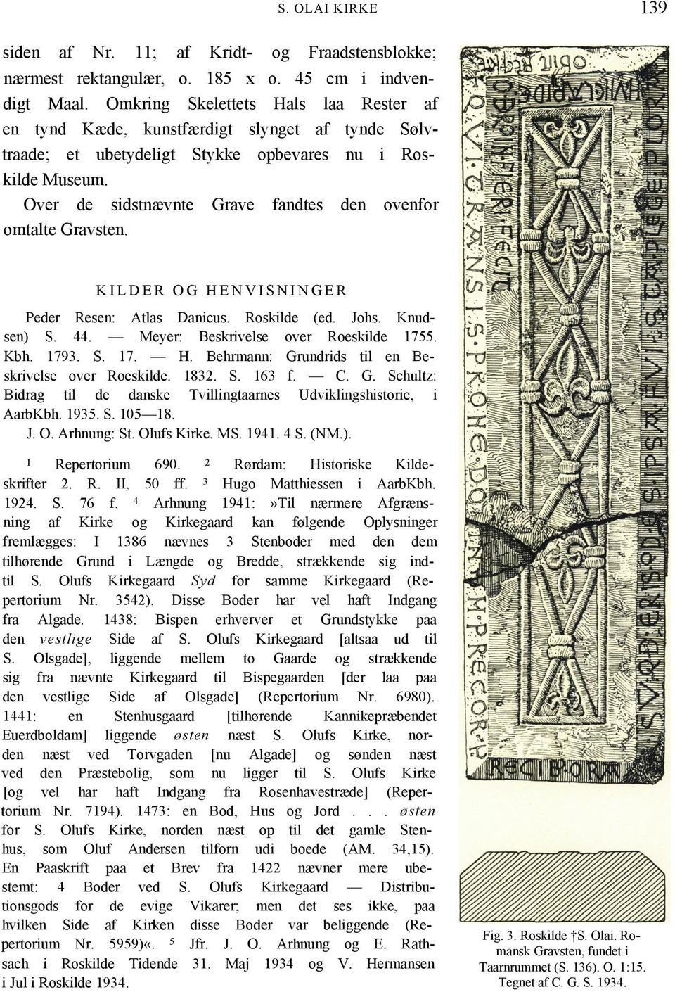 Over de sidstnævnte Grave fandtes den ovenfor omtalte Gravsten. KILDER OG HENVISNINGER Peder Resen: Atlas Danicus. Roskilde (ed. Johs. Knudsen) S. 44. Meyer: Beskrivelse over Roeskilde 1755. Kbh.
