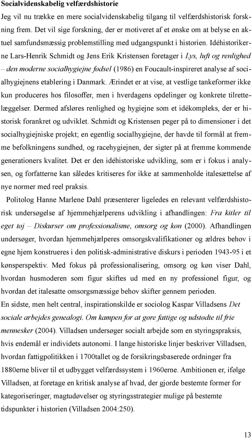 Idéhistorikerne Lars-Henrik Schmidt og Jens Erik Kristensen foretager i Lys, luft og renlighed den moderne socialhygiejne fødsel (1986) en Foucault-inspireret analyse af socialhygiejnens etablering i