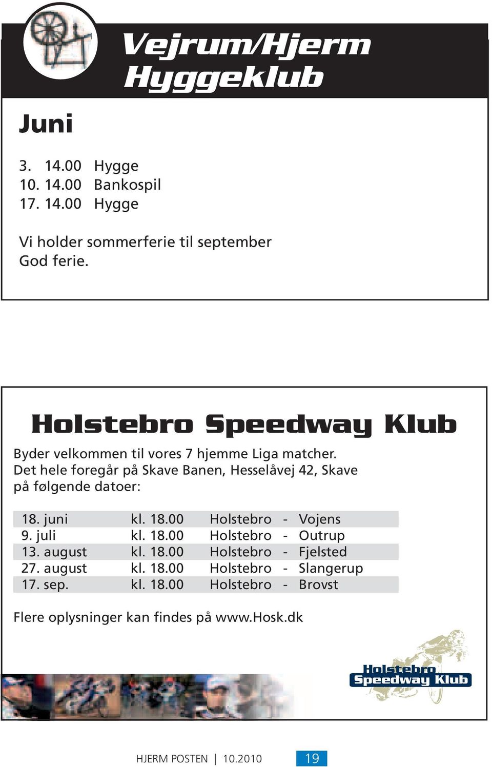 Det hele foregår på Skave Banen, Hesselåvej 42, Skave på følgende datoer: 18. juni kl. 18.00 Holstebro - Vojens 9. juli kl. 18.00 Holstebro - Outrup 13.