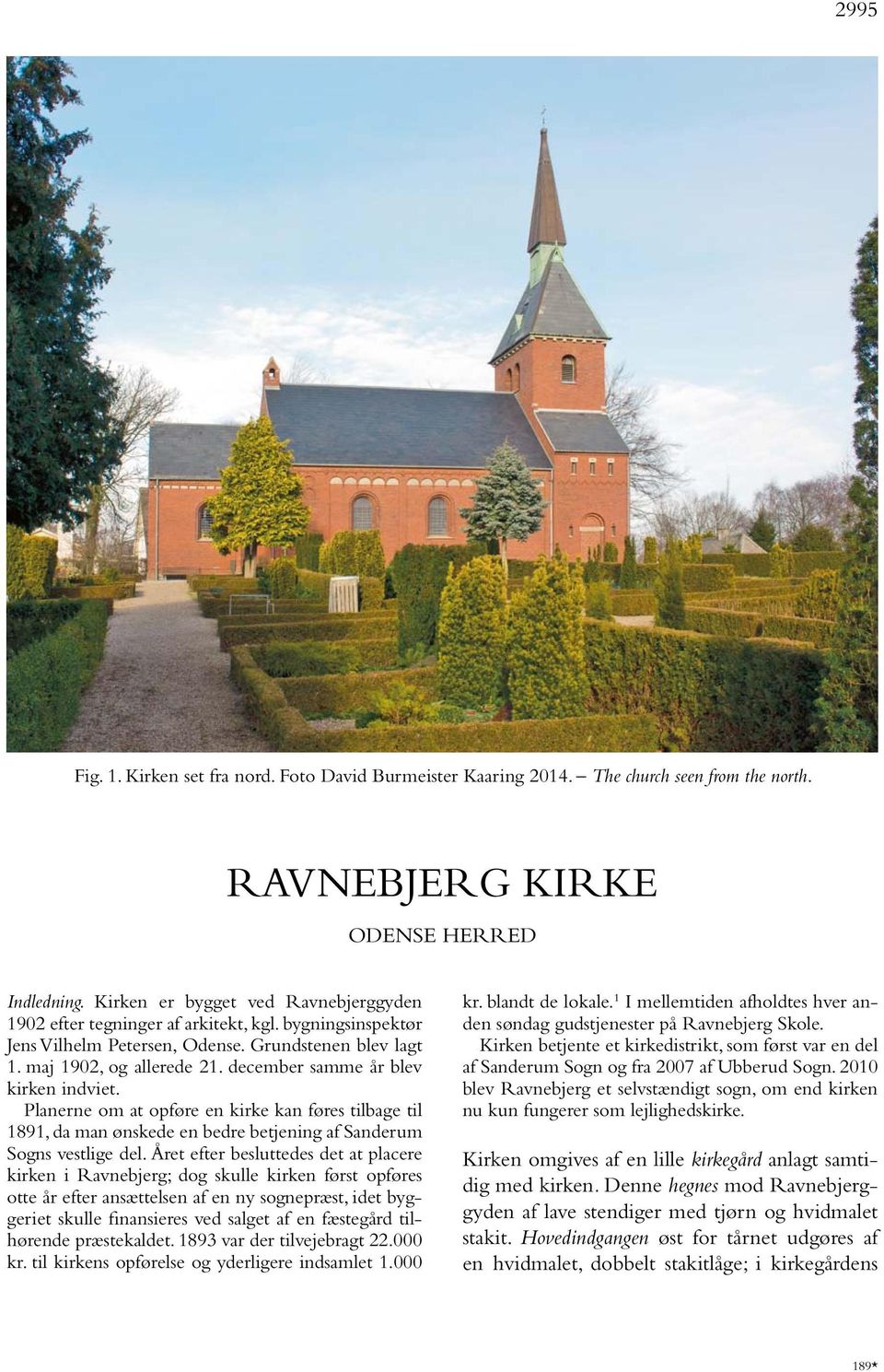 december samme år blev kirken indviet. Planerne om at opføre en kirke kan føres tilbage til 1891, da man ønskede en bedre betjening af Sanderum Sogns vestlige del.