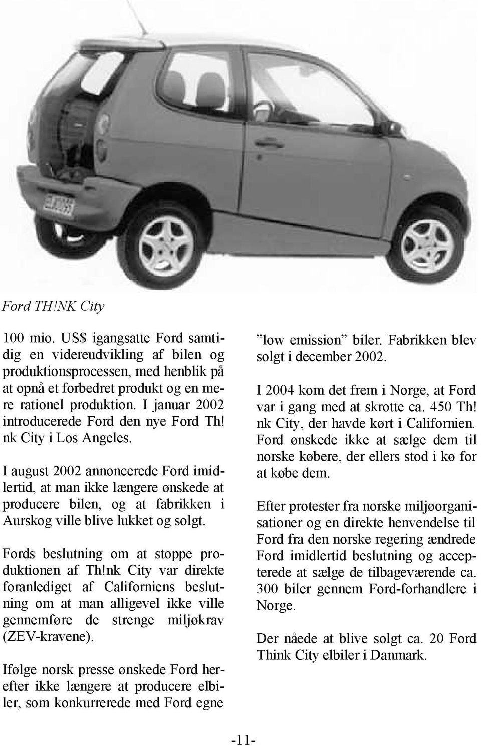 I august 2002 annoncerede Ford imidlertid, at man ikke længere ønskede at producere bilen, og at fabrikken i Aurskog ville blive lukket og solgt. Fords beslutning om at stoppe produktionen af Th!