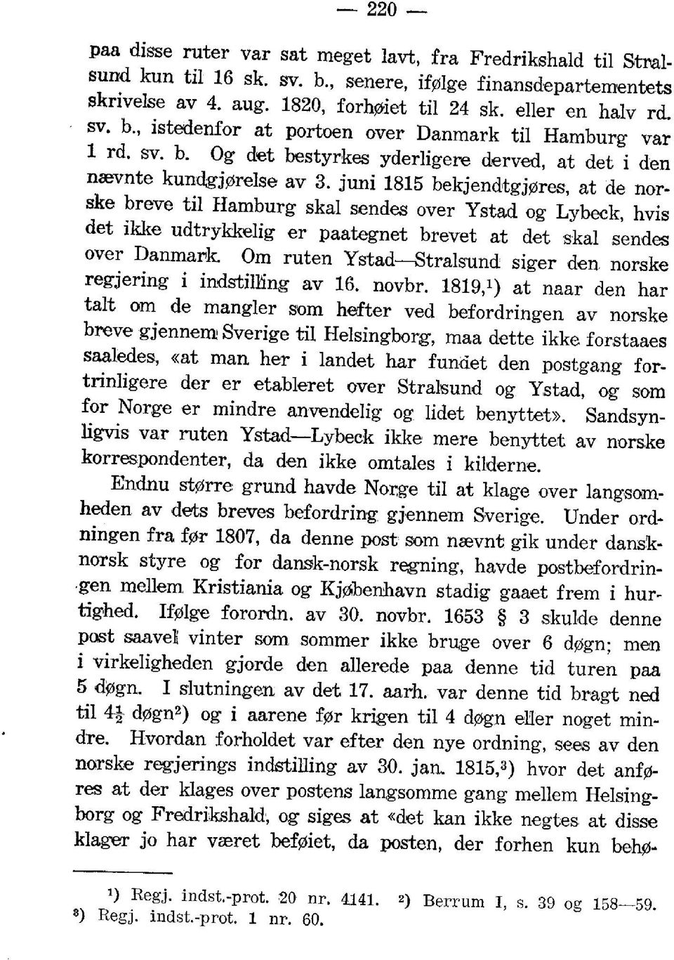 juni 1815 bekjendtgj0res, at de norske breve til Hamburg skal sendes over Ystad og Lybeck, hvis det ikke udtrykkelig er paategnet brevet at det skal sendes over Danmark Om ruten Ystad Stralsund siger