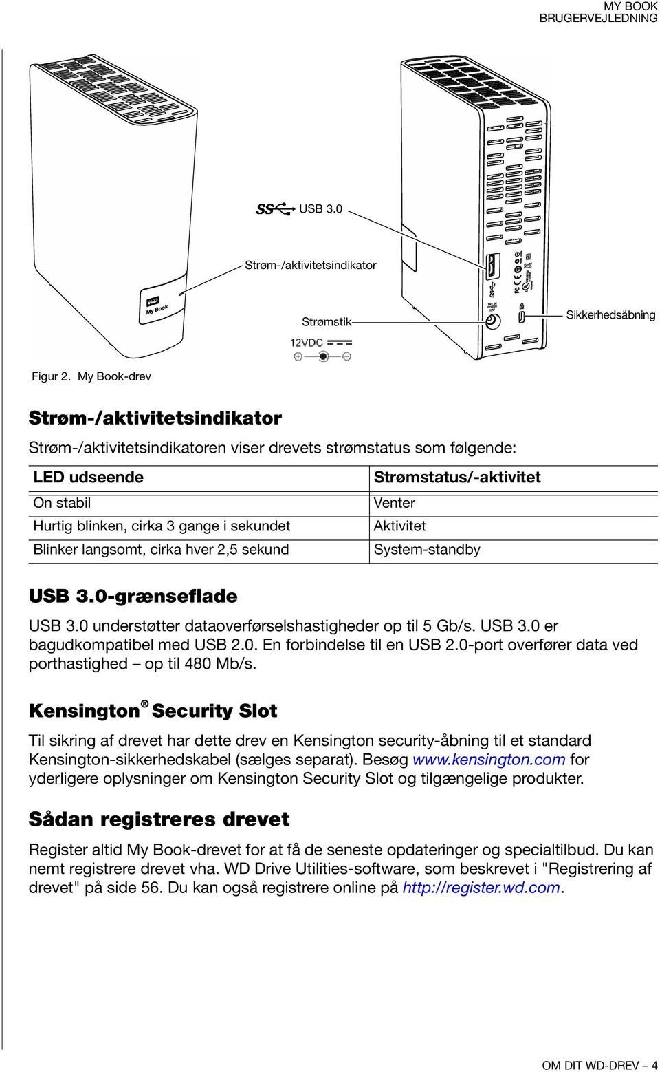 hver 2,5 sekund USB 3.0-grænseflade USB 3.0 understøtter dataoverførselshastigheder op til 5 Gb/s. USB 3.0 er bagudkompatibel med USB 2.0. En forbindelse til en USB 2.