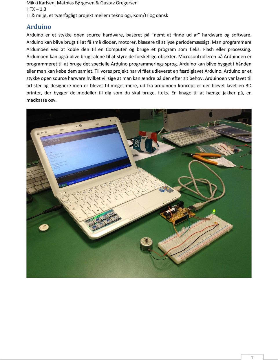 Microcontrolleren på Arduinoen er programmeret til at bruge det specielle Arduino programmerings sprog. Arduino kan blive bygget i hånden eller man kan købe dem samlet.