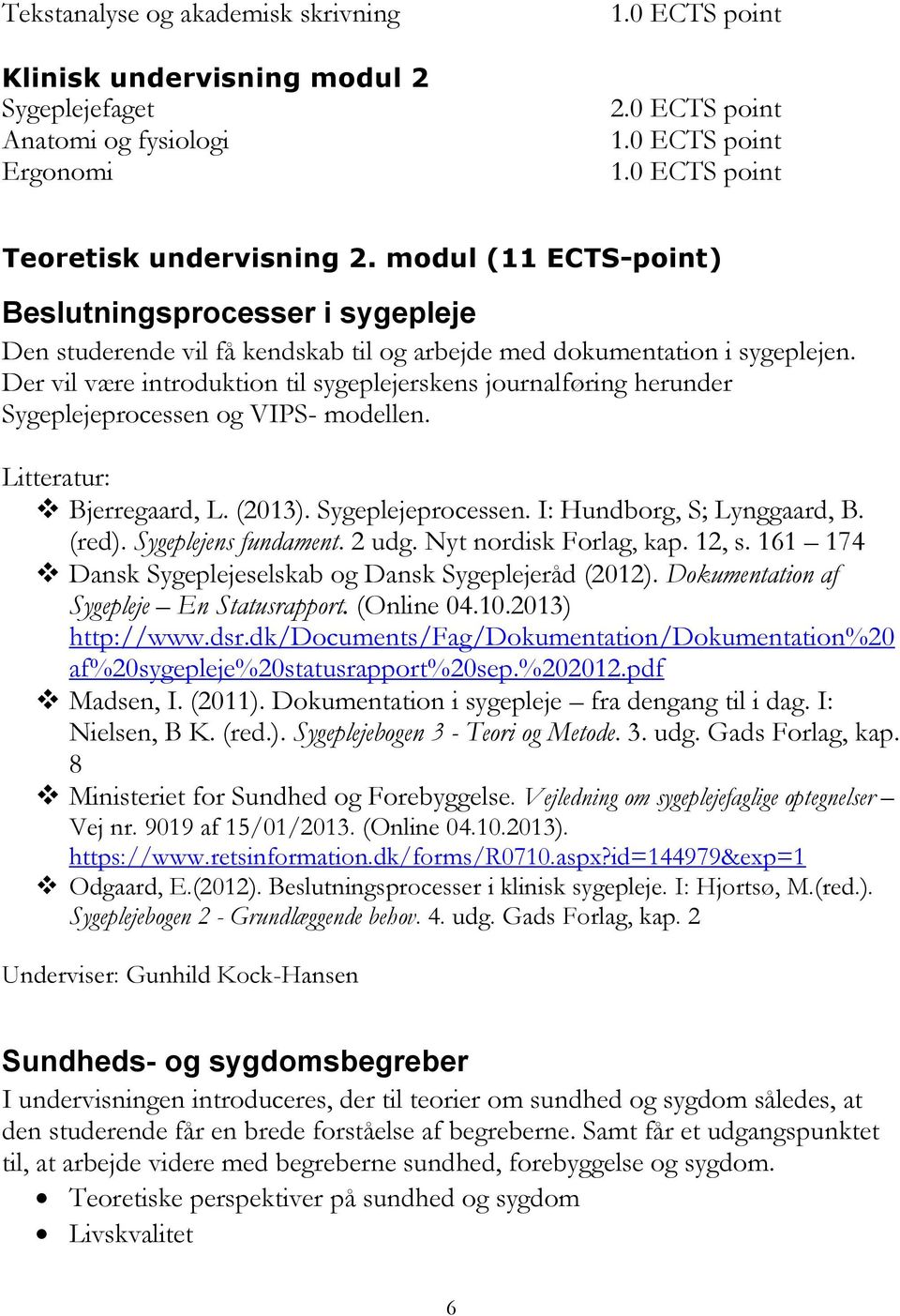 Der vil være introduktion til sygeplejerskens journalføring herunder Sygeplejeprocessen og VIPS- modellen. Litteratur: Bjerregaard, L. (2013). Sygeplejeprocessen. I: Hundborg, S; Lynggaard, B. (red).