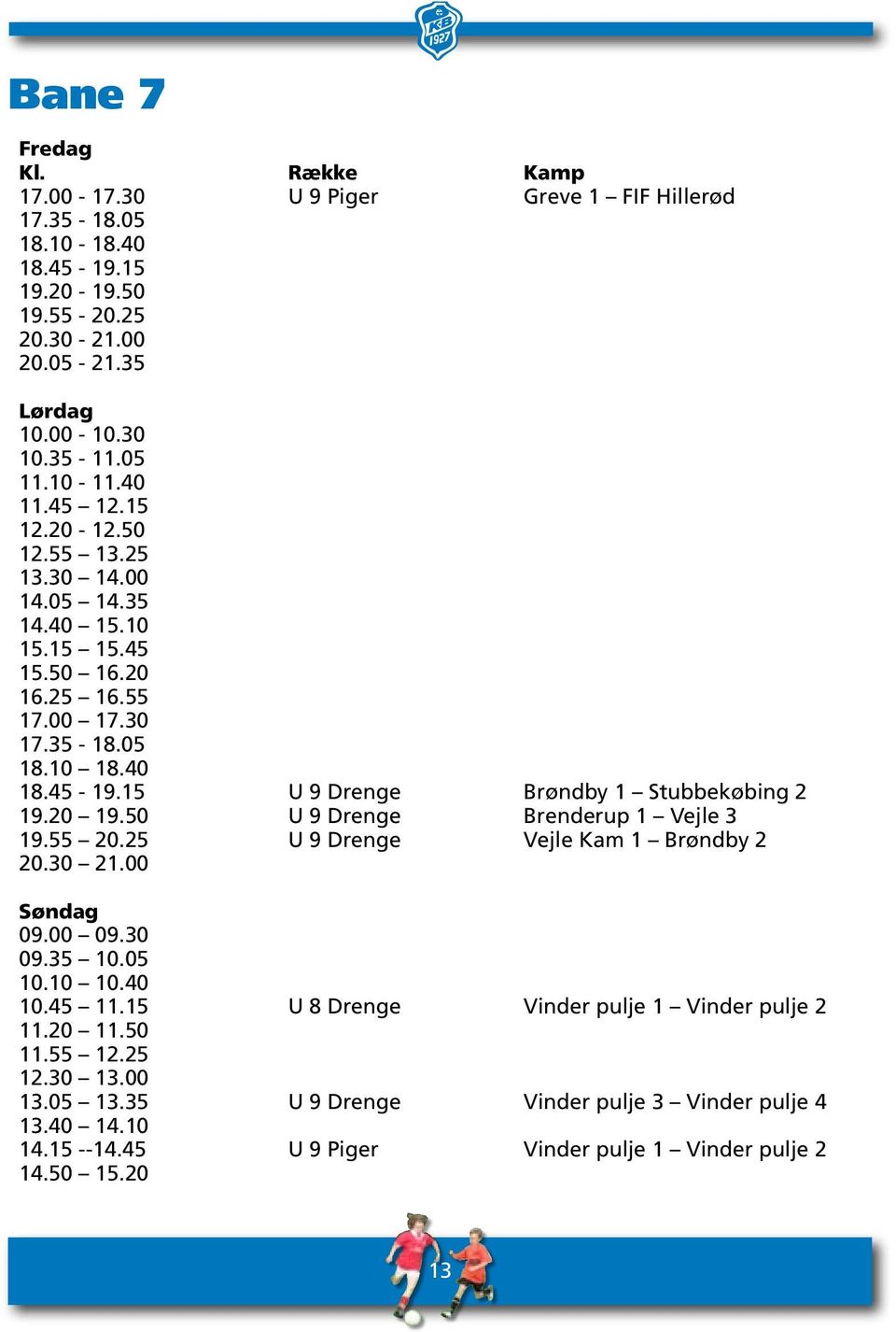 15 U 9 Drenge Brøndby 1 Stubbekøbing 2 19.20 19.50 U 9 Drenge Brenderup 1 Vejle 3 19.55 20.25 U 9 Drenge Vejle Kam 1 Brøndby 2 20.30 21.00 09.00 09.30 09.35 10.05 10.10 10.