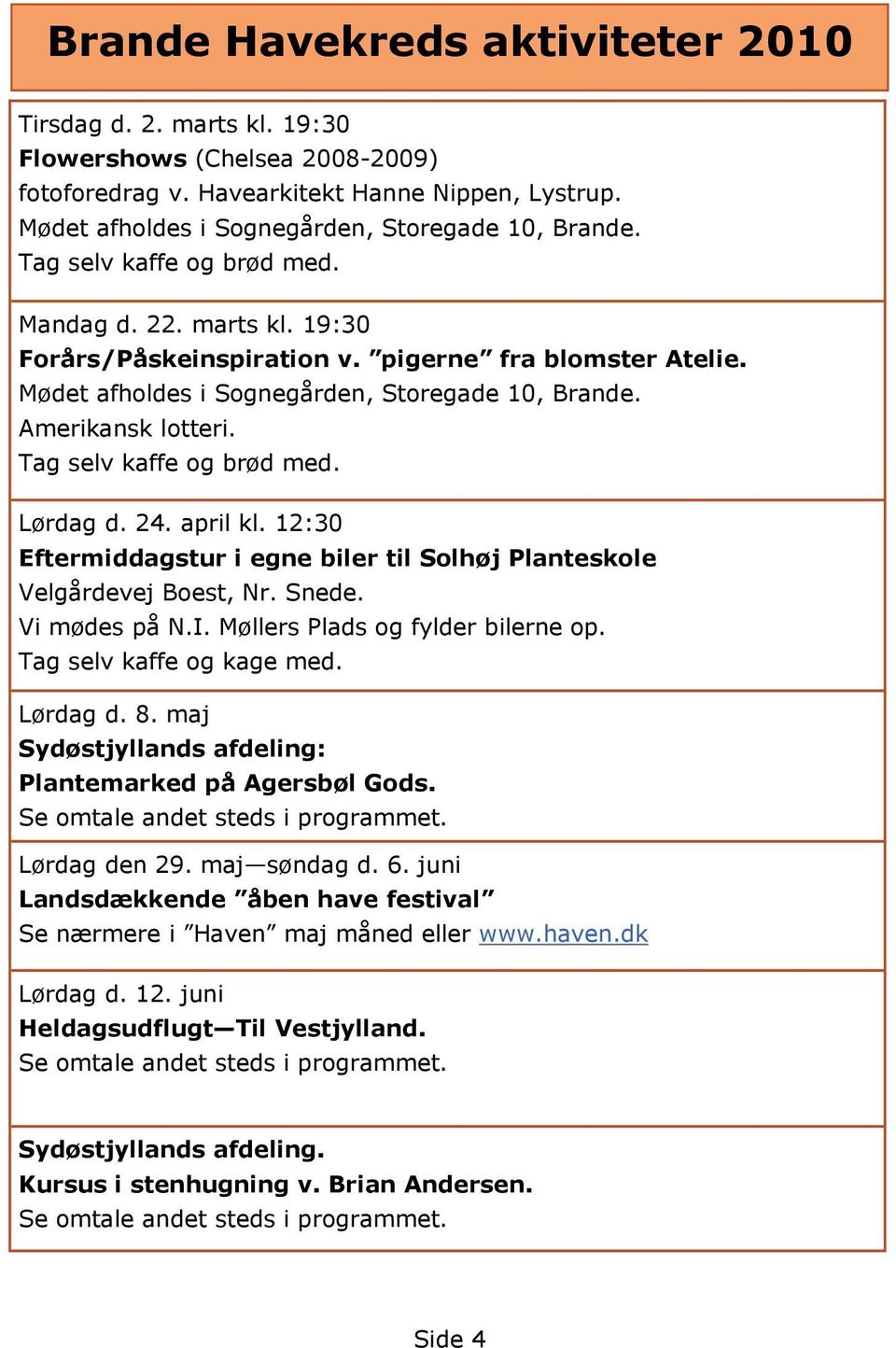 Tag selv kaffe og brød med. Lørdag d. 24. april kl. 12:30 Eftermiddagstur i egne biler til Solhøj Planteskole Velgårdevej Boest, Nr. Snede. Vi mødes på N.I. Møllers Plads og fylder bilerne op.