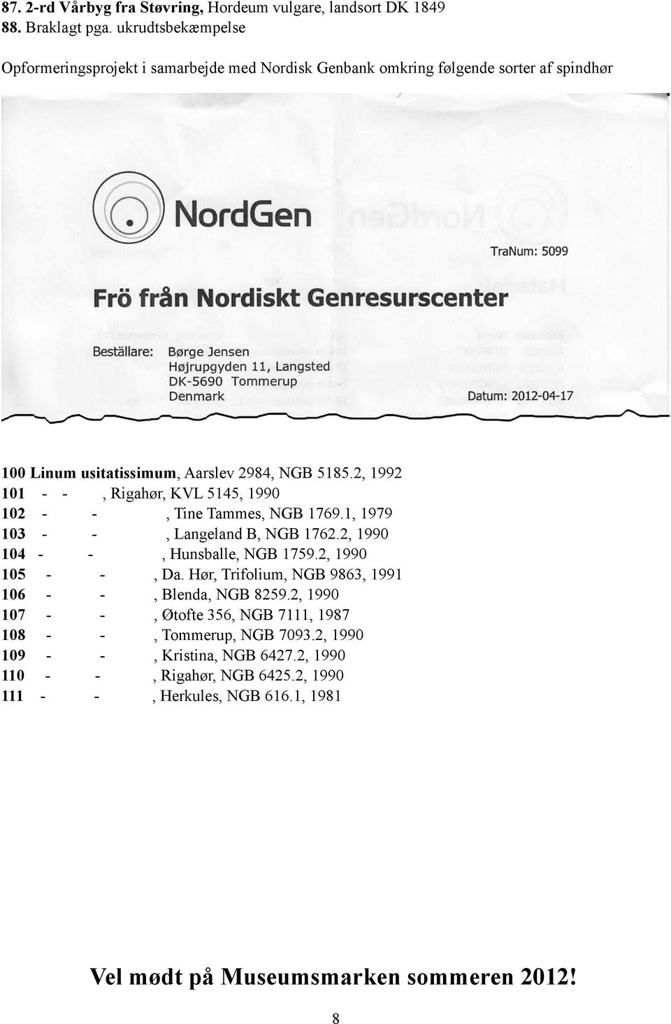 2, 1992 101 - -, Rigahør, KVL 5145, 1990 102 - -, Tine Tammes, NGB 1769.1, 1979 103 - -, Langeland B, NGB 1762.2, 1990 104 - -, Hunsballe, NGB 1759.2, 1990 105 - -, Da.