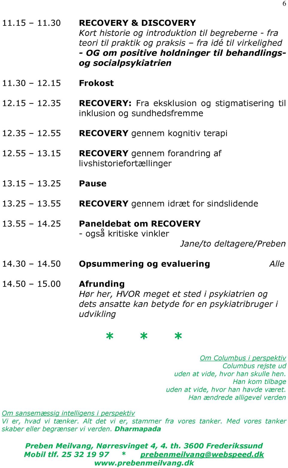 30 12.15 Frokost 12.15 12.35 RECOVERY: Fra eksklusion og stigmatisering til inklusion og sundhedsfremme 12.35 12.55 RECOVERY gennem kognitiv terapi 12.55 13.