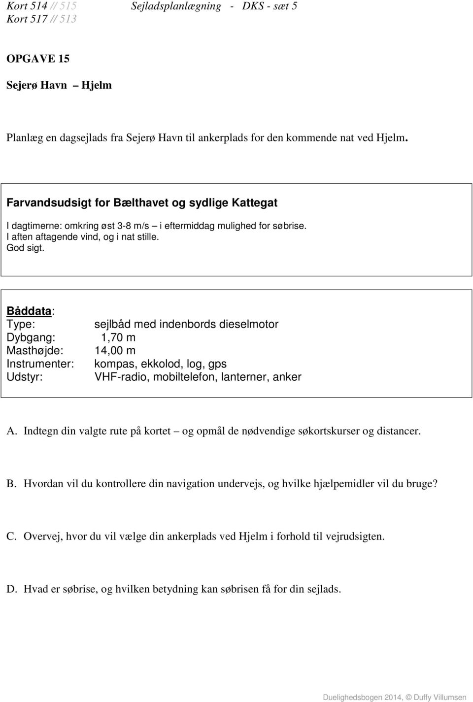 Farvandsudsigt for Bælthavet og sydlige Kattegat I dagtimerne: omkring øst 3-8 m/s i eftermiddag mulighed for søbrise.