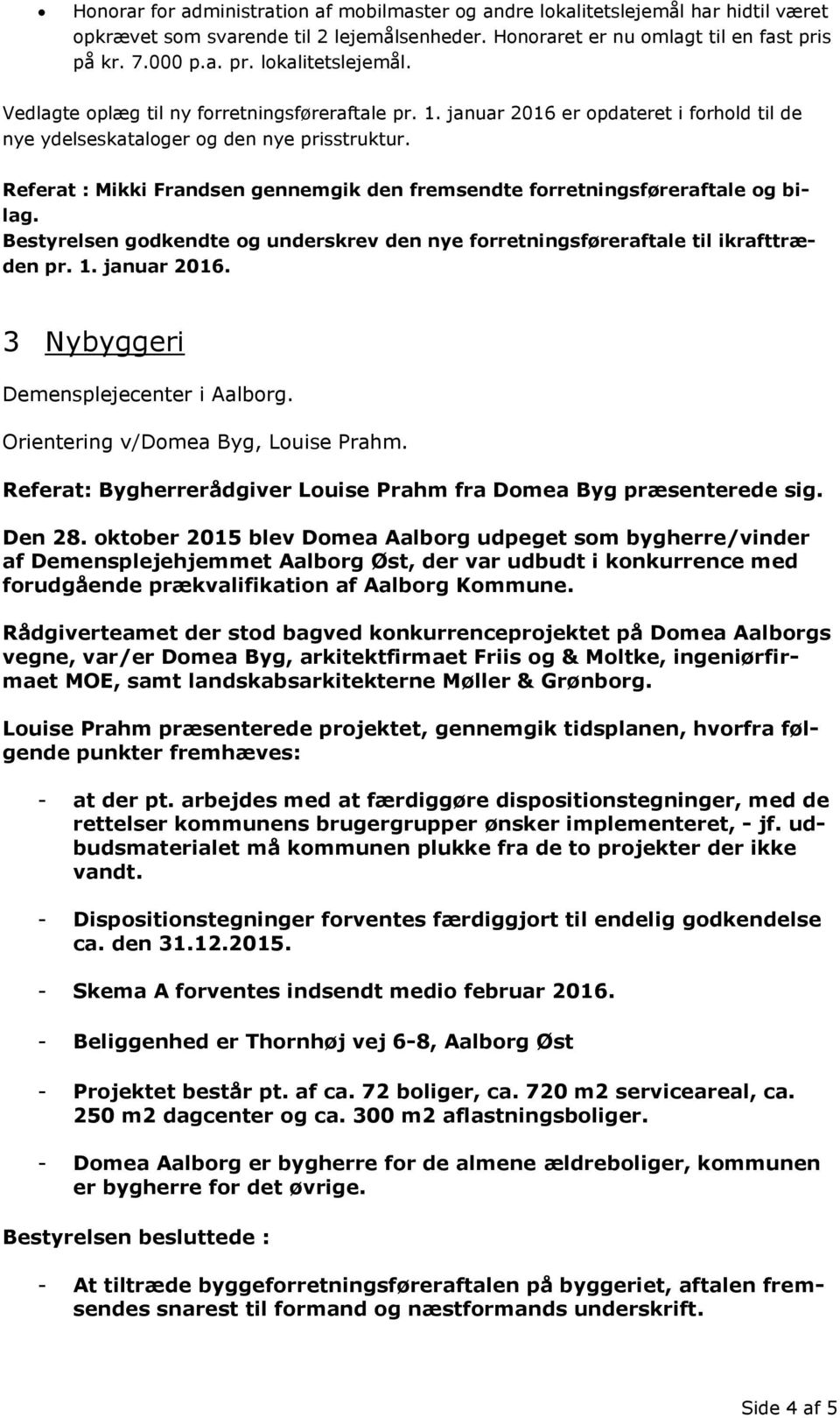 Bestyrelsen godkendte og underskrev den nye forretningsføreraftale til ikrafttræden pr. 1. januar 2016. 3 Nybyggeri Demensplejecenter i Aalborg. Orientering v/domea Byg, Louise Prahm.