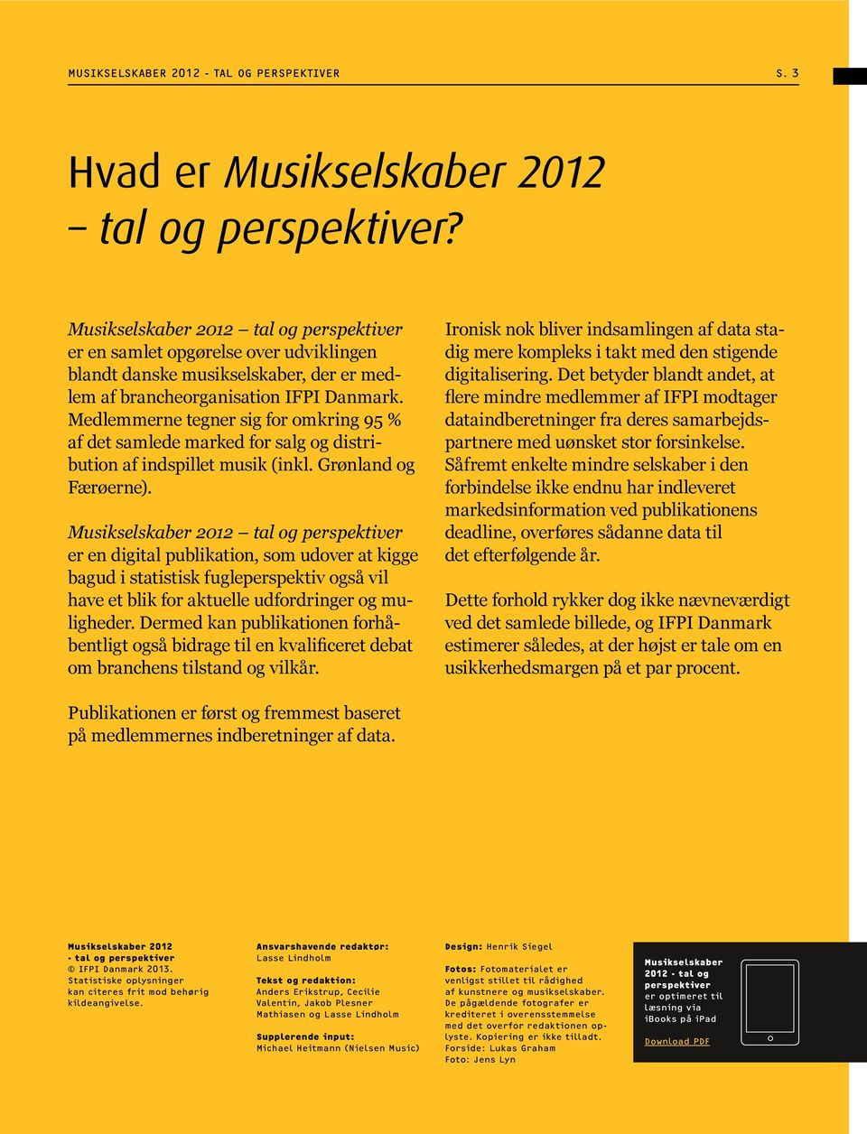 Medlemmerne tegner sig for omkring 95 % af det samlede marked for salg og distribution af indspillet musik (inkl. Grønland og Færøerne).