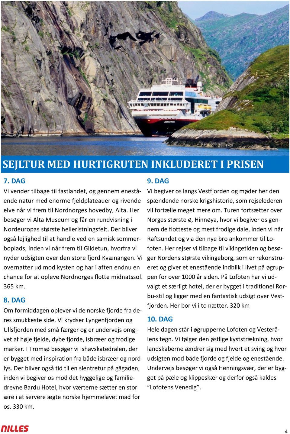 Der bliver også lejlighed til at handle ved en samisk sommerboplads, inden vi når frem til Gildetun, hvorfra vi nyder udsigten over den store fjord Kvænangen.