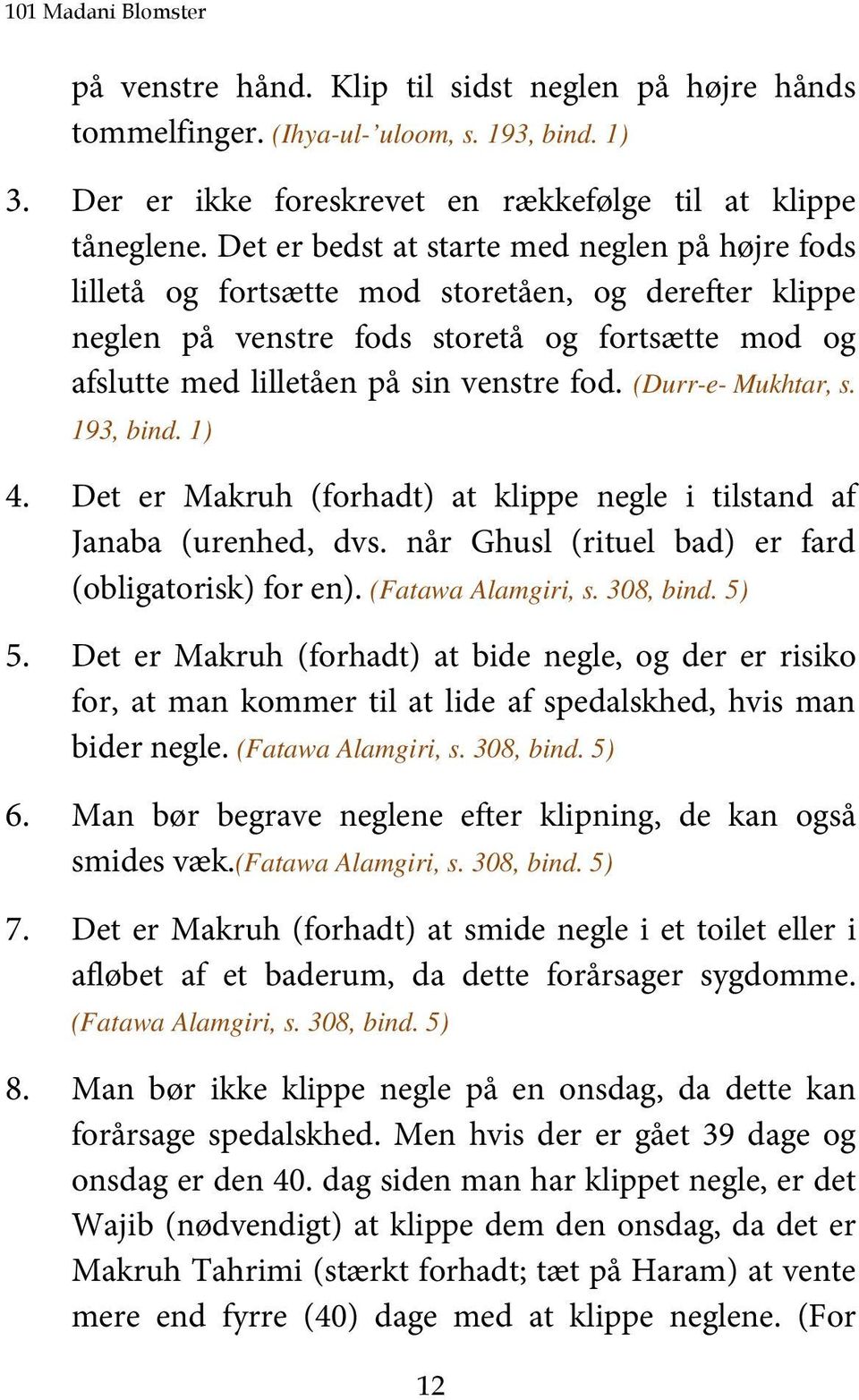(Durr-e- Mukhtar, s. 193, bind. 1) 4. Det er Makruh (forhadt) at klippe negle i tilstand af Janaba (urenhed, dvs. når Ghusl (rituel bad) er fard (obligatorisk) for en). (Fatawa Alamgiri, s. 308, bind.
