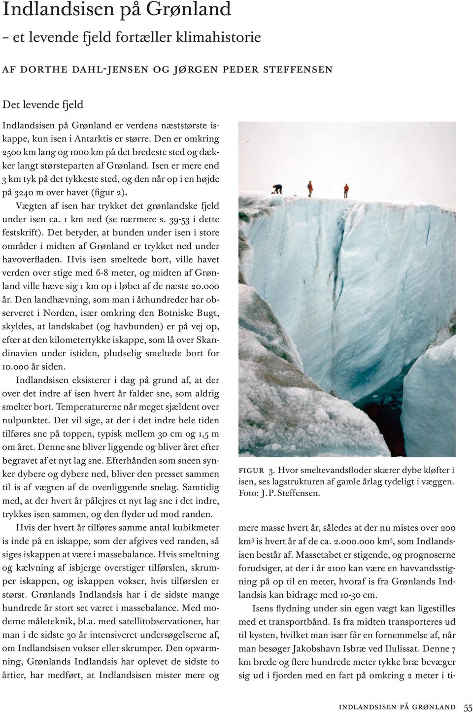 Isen er mere end 3 km tyk på det tykkeste sted, og den når op i en højde på 3240 m over havet (figur 2). Vægten af isen har trykket det grønlandske fjeld under isen ca. 1 km ned (se nærmere s.
