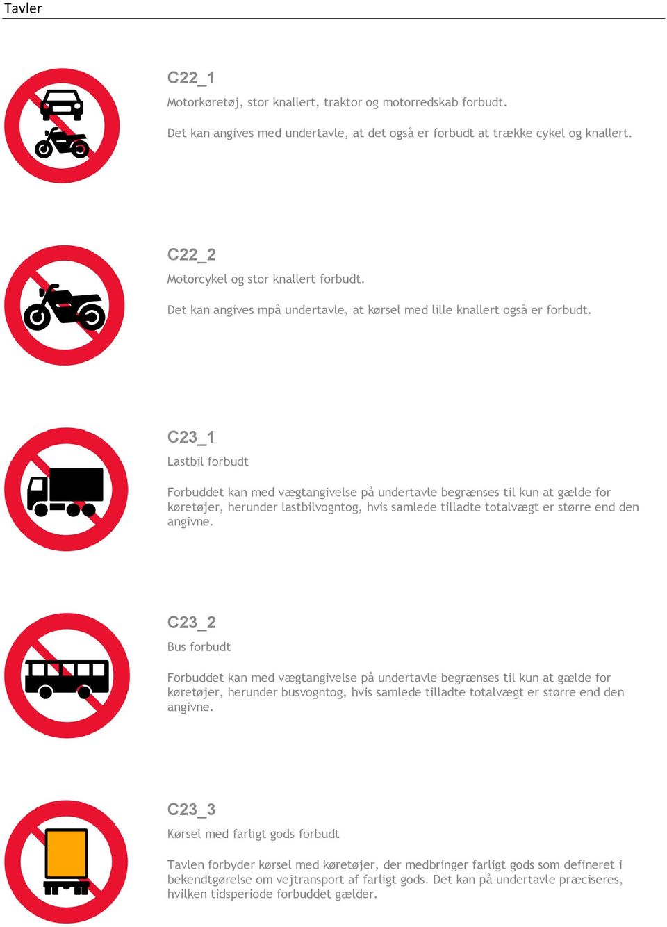 C23_1 Lastbil forbudt Forbuddet kan med vægtangivelse på undertavle begrænses til kun at gælde for køretøjer, herunder lastbilvogntog, hvis samlede tilladte totalvægt er større end den angivne.