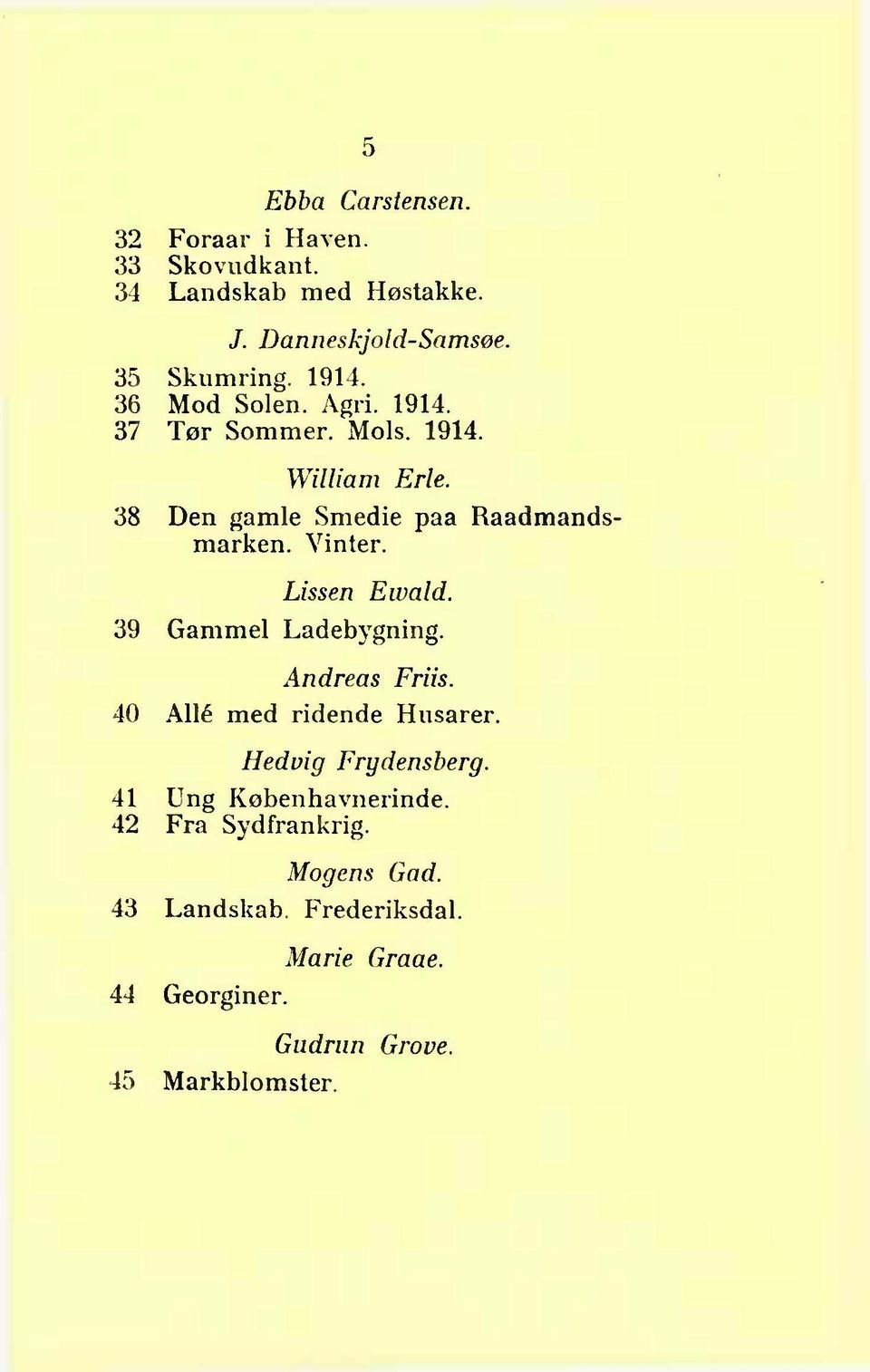 Lissen Ewald. 39 Gammel Ladeb3 r gning. Andreas Friis. 40 Allé med ridende Husarer. Hedvig Frydensberg.
