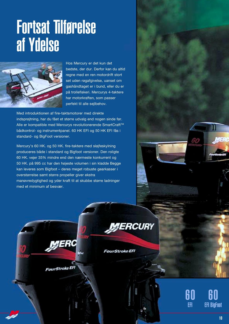 Mercurys 4-taktere har motorkraften, som passer perfekt til alle sejlbehov. Med introduktionen af fire-taktsmotorer med direkte indsprøjtning, har du fået et større udvalg end nogen sinde før.