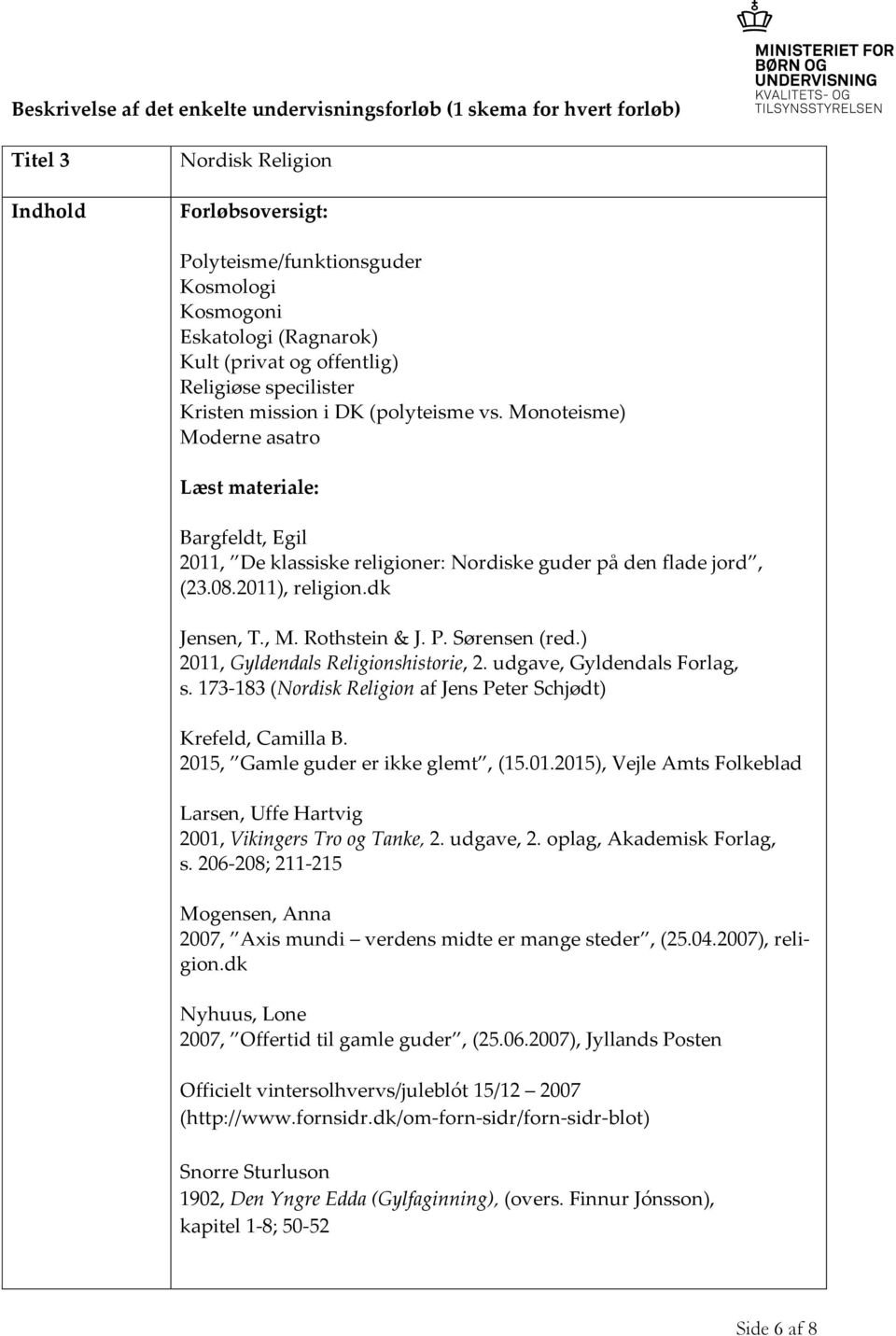 Monoteisme) Moderne asatro Læst materiale: Bargfeldt, Egil 2011, De klassiske religioner: Nordiske guder på den flade jord, (23.08.2011), religion.dk Jensen, T., M. Rothstein & J. P. Sørensen (red.