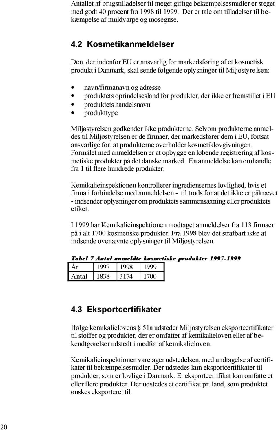 2 Kosmetikanmeldelser Den, der indenfor EU er ansvarlig for markedsføring af et kosmetisk produkt i Danmark, skal sende følgende oplysninger til Miljøstyre lsen: navn/firmanavn og adresse produktets