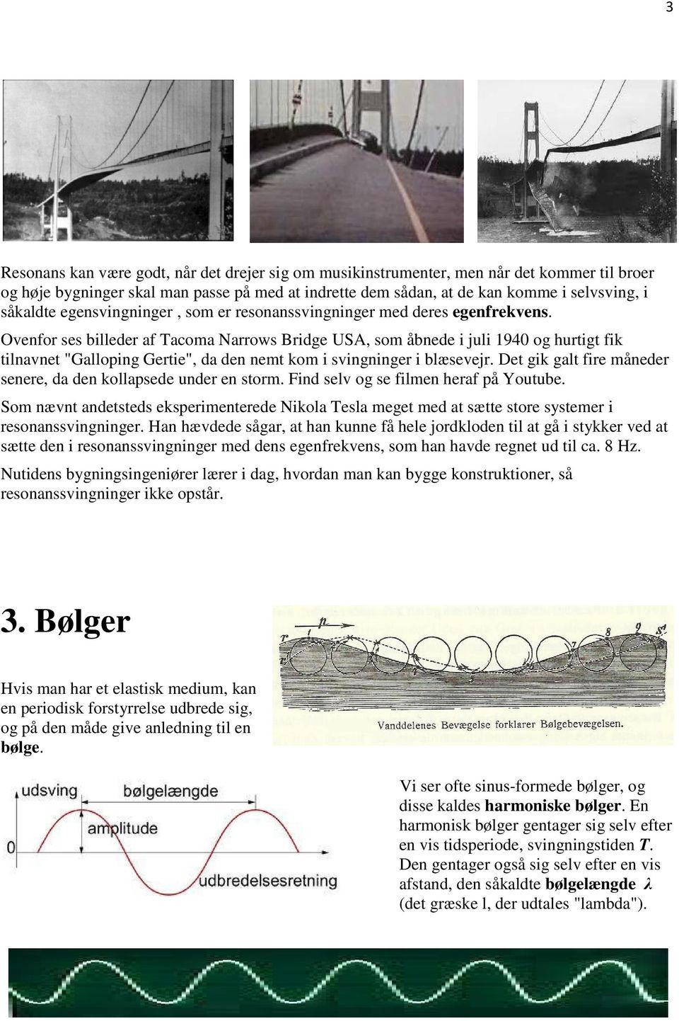 Ovenfor ses billeder af Tacoma Narrows Bridge USA, som åbnede i juli 1940 og hurtigt fik tilnavnet "Galloping Gertie", da den nemt kom i svingninger i blæsevejr.