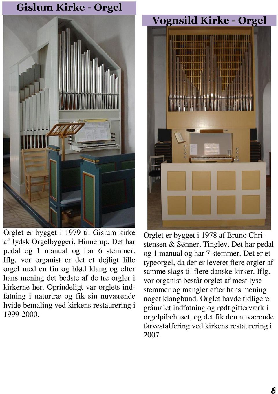 Oprindeligt var orglets indfatning i naturtræ og fik sin nuværende hvide bemaling ved kirkens restaurering i 1999-2000. Orglet er bygget i 1978 af Bruno Christensen & Sønner, Tinglev.