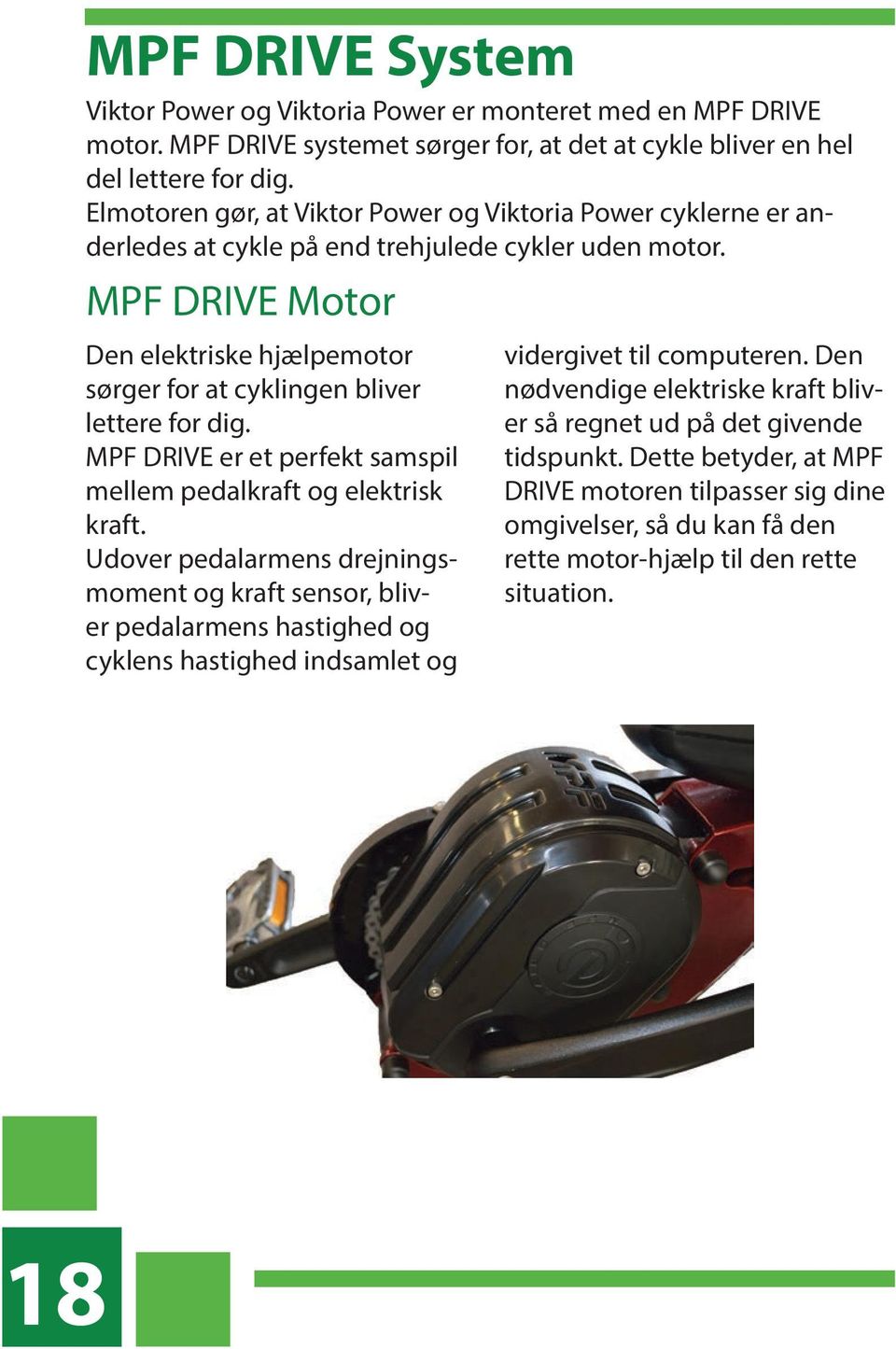 MPF DRIVE Motor Den elektriske hjælpemotor sørger for at cyklingen bliver lettere for dig. MPF DRIVE er et perfekt samspil mellem pedalkraft og elektrisk kraft.