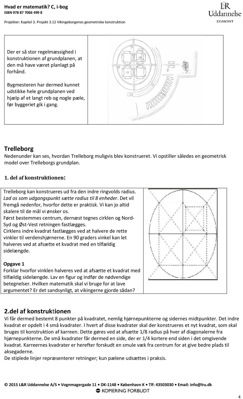 Vi opstiller således en geometrisk model over Trelleborgs grundplan. 1. del af konstruktionen: Trelleborg kan konstrueres ud fra den indre ringvolds radius.