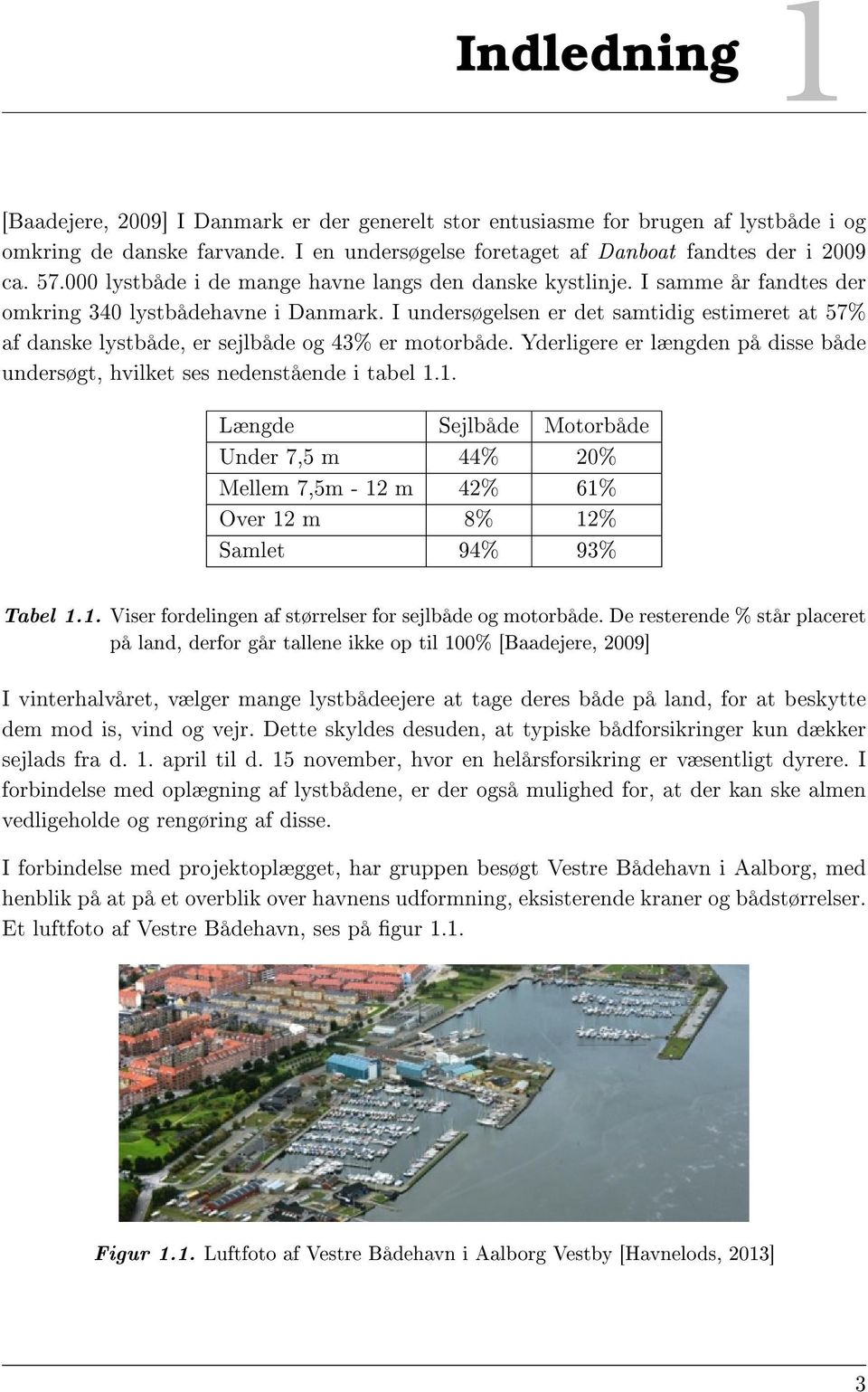 I undersøgelsen er det samtidig estimeret at 57% af danske lystbåde, er sejlbåde og 43% er motorbåde. Yderligere er længden på disse både undersøgt, hvilket ses nedenstående i tabel 1.