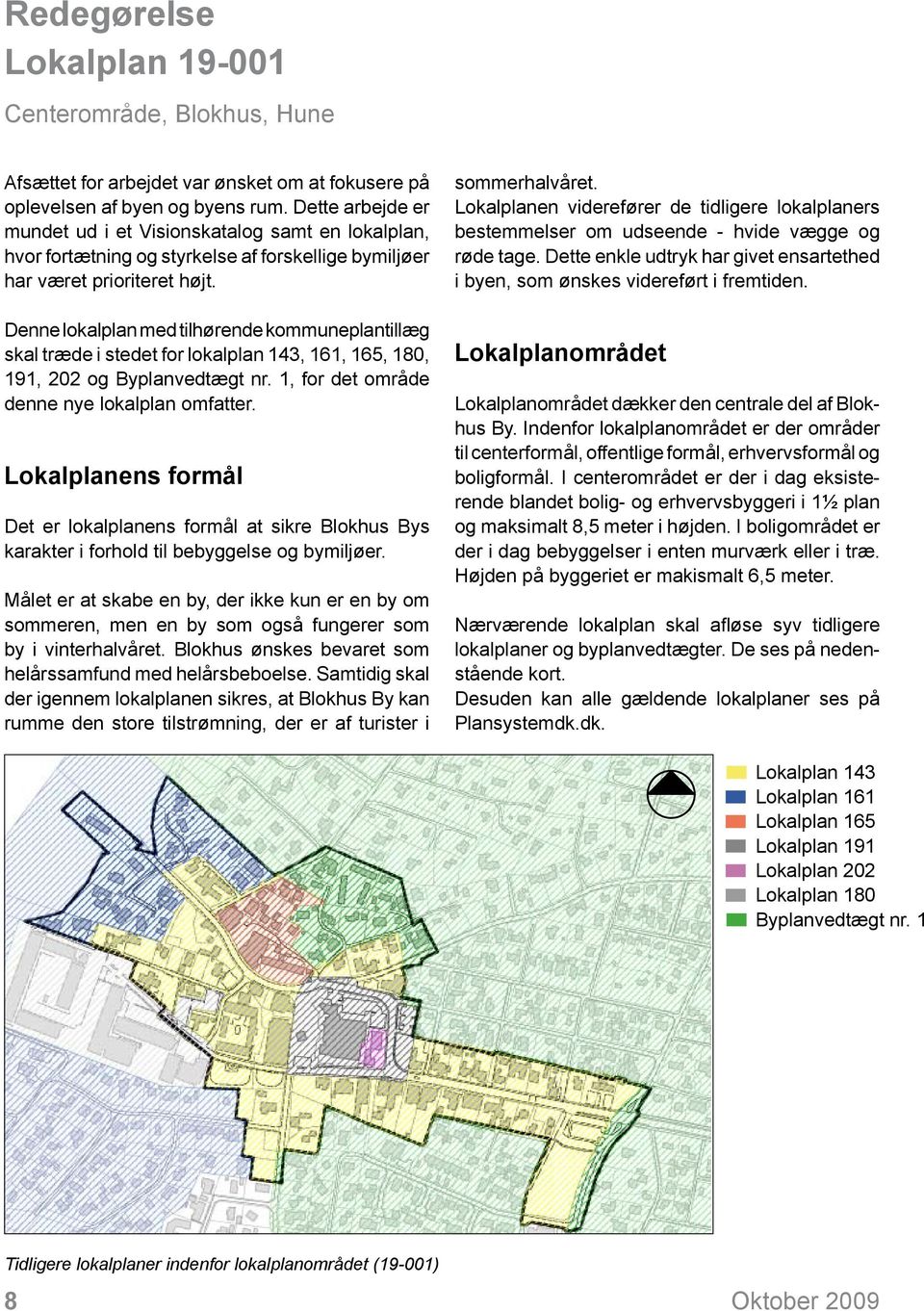 Denne lokalplan med tilhørende kommuneplantillæg skal træde i stedet for lokalplan 143, 161, 165, 180, 191, 202 og Byplanvedtægt nr. 1, for det område denne nye lokalplan omfatter.