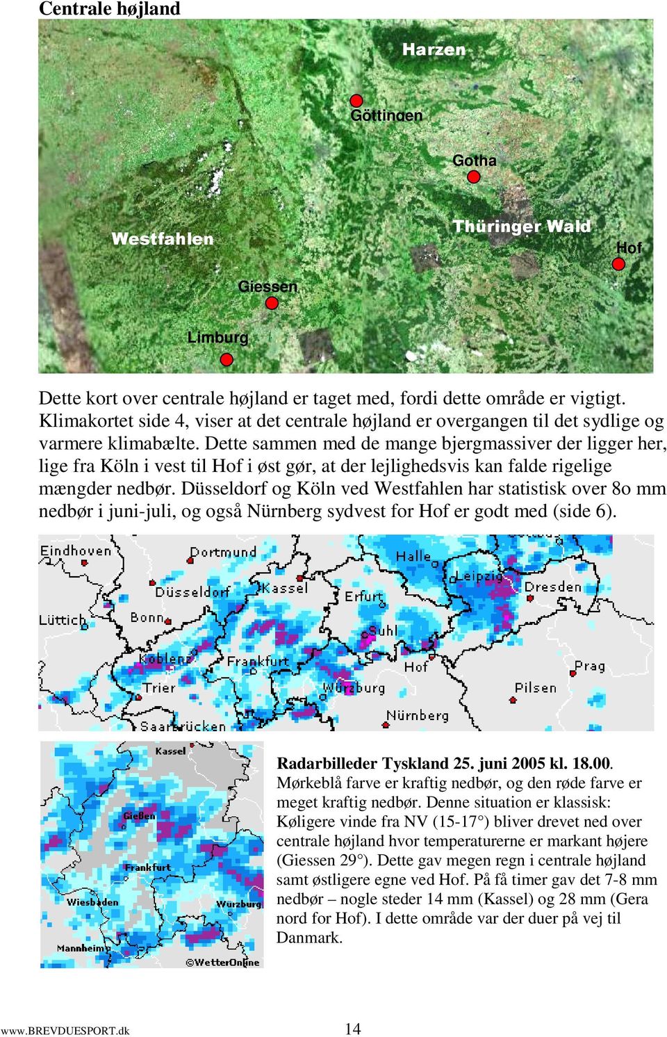 Dette sammen med de mange bjergmassiver der ligger her, lige fra Köln i vest til Hof i øst gør, at der lejlighedsvis kan falde rigelige mængder nedbør.