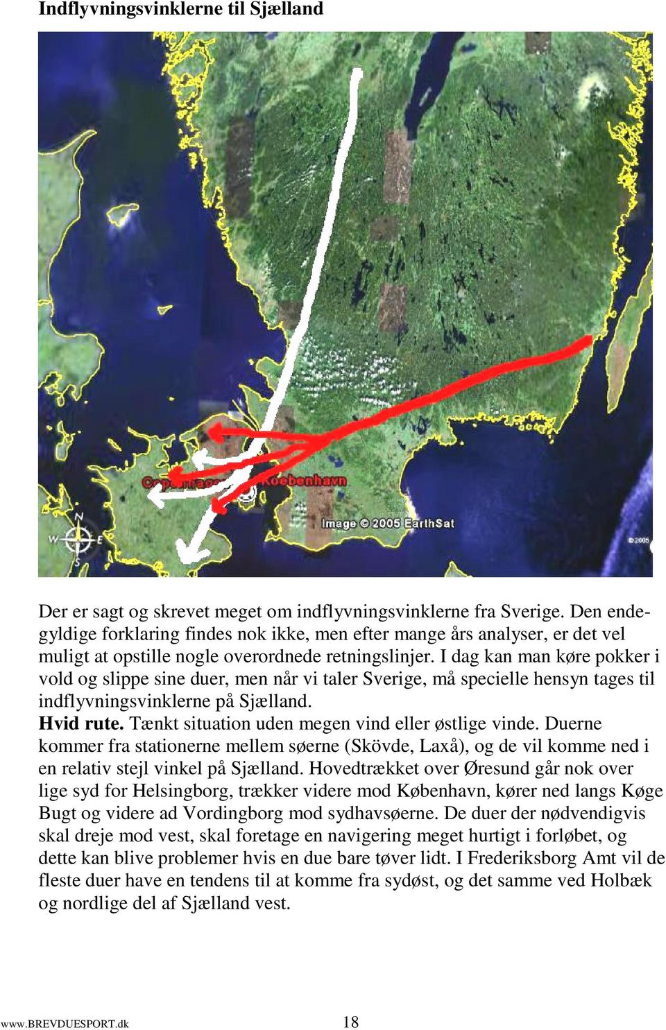 I dag kan man køre pokker i vold og slippe sine duer, men når vi taler Sverige, må specielle hensyn tages til indflyvningsvinklerne på Sjælland. Hvid rute.