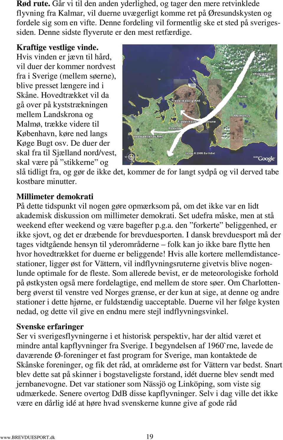 Hvis vinden er jævn til hård, vil duer der kommer nordvest fra i Sverige (mellem søerne), blive presset længere ind i Skåne.