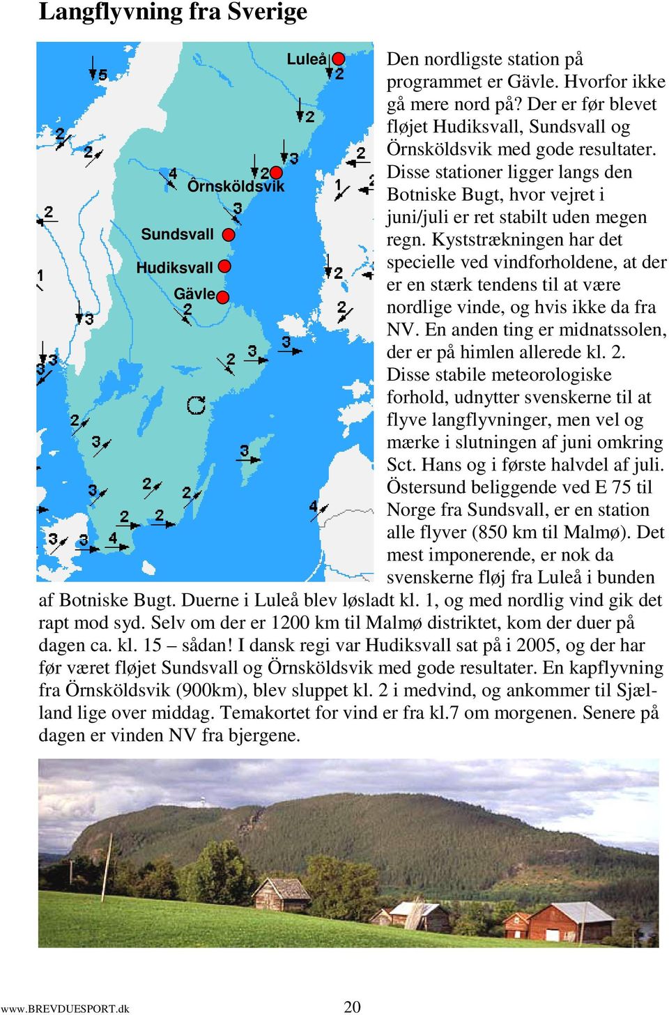 Kyststrækningen har det Hudiksvall specielle ved vindforholdene, at der er en stærk tendens til at være Gävle nordlige vinde, og hvis ikke da fra NV.