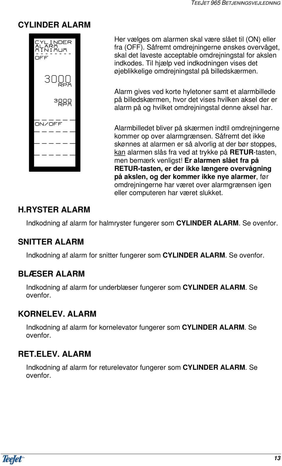 Alarm gives ved korte hyletoner samt et alarmbillede på billedskærmen, hvor det vises hvilken aksel der er alarm på og hvilket omdrejningstal denne aksel har. H.