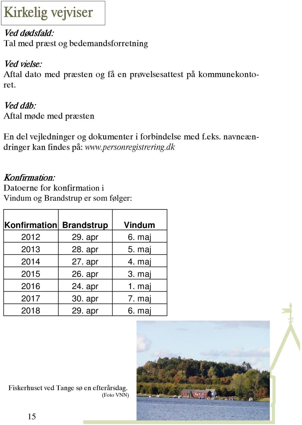 dk Konfirmation: Datoerne for konfirmation i Vindum og Brandstrup er som følger: Konfirmation Brandstrup Vindum 2012 29. apr 6. maj 2013 28. apr 5.