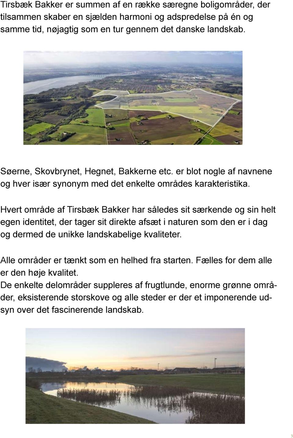 Hvert område af Tirsbæk Bakker har således sit særkende og sin helt egen identitet, der tager sit direkte afsæt i naturen som den er i dag og dermed de unikke landskabelige kvaliteter.