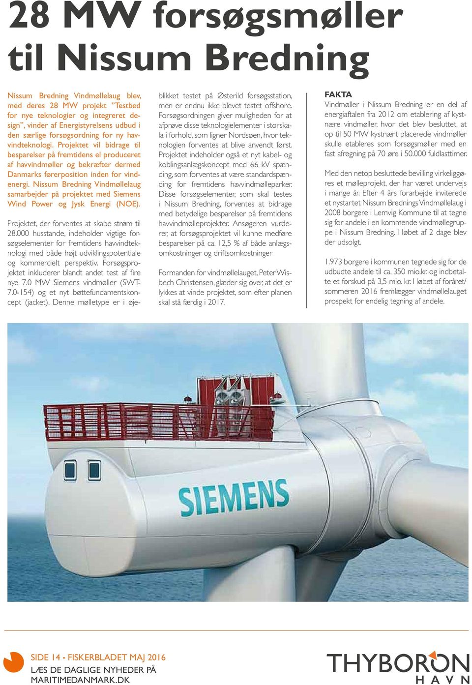 Nissum Bredning Vindmøllelaug samarbejder på projektet med Siemens Wind Power og Jysk Energi (NOE). Projektet, der forventes at skabe strøm til 28.