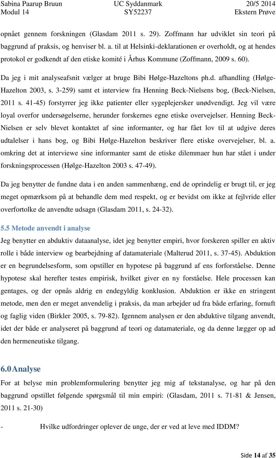 Da jeg i mit analyseafsnit vælger at bruge Bibi Hølge-Hazeltons ph.d. afhandling (Hølge- Hazelton 2003, s. 3-259) samt et interview fra Henning Beck-Nielsens bog, (Beck-Nielsen, 2011 s.