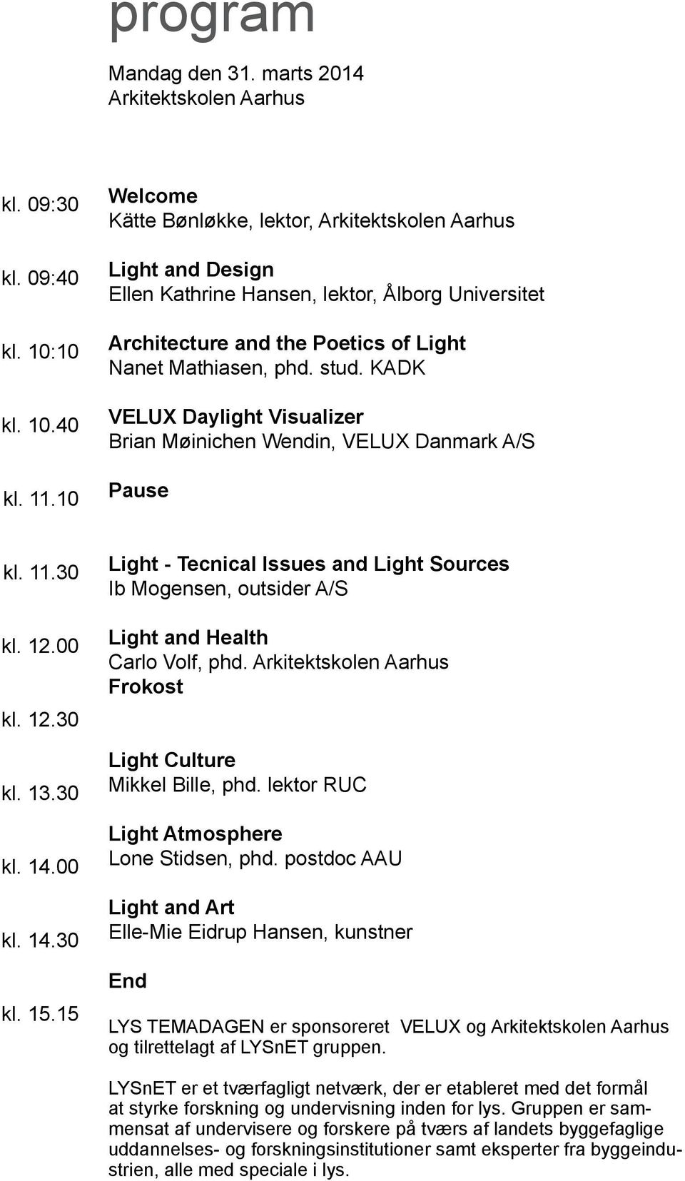 KADK VELUX Daylight Visualizer Brian Møinichen Wendin, VELUX Danmark A/S Pause kl. 11.30 kl. 12.00 kl. 12.30 kl. 13.30 kl. 14.00 kl. 14.30 kl. 15.