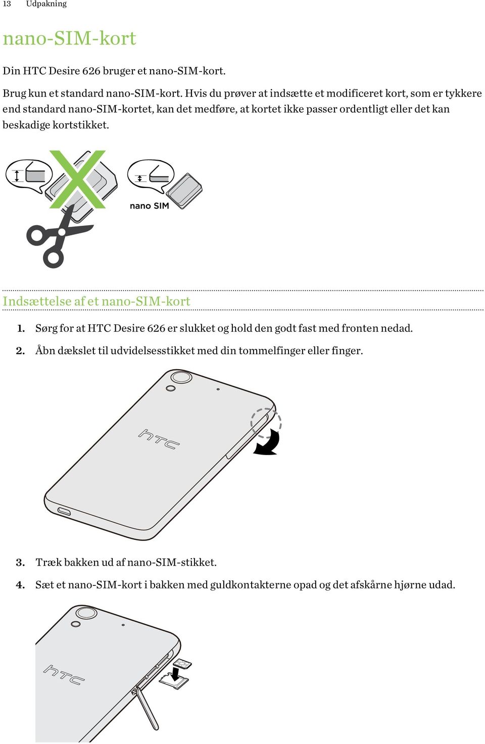 det kan beskadige kortstikket. Indsættelse af et nano-sim-kort 1. Sørg for at HTC Desire 626 er slukket og hold den godt fast med fronten nedad. 2.